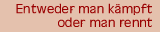 Entweder man kmpft oder mann rennt